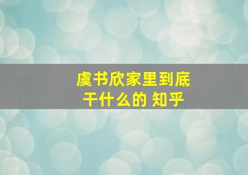 虞书欣家里到底干什么的 知乎